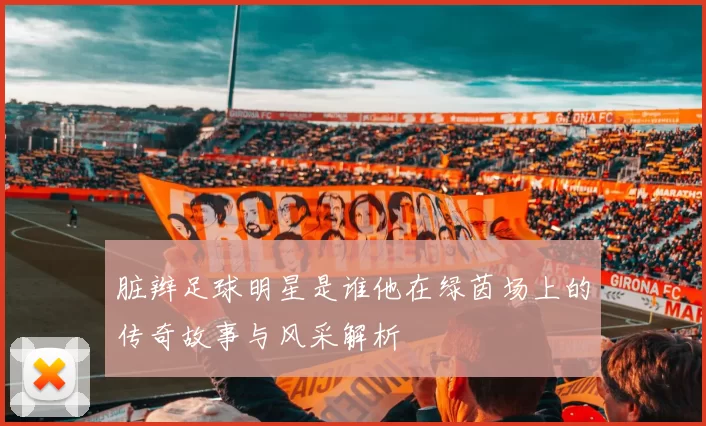 脏辫足球明星是谁他在绿茵场上的传奇故事与风采解析