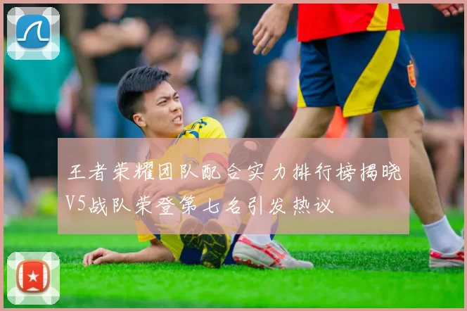 王者荣耀团队配合实力排行榜揭晓V5战队荣登第七名引发热议