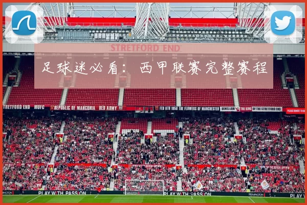 足球迷必看：西甲联赛完整赛程