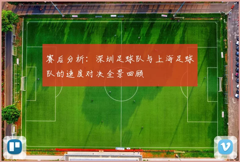 赛后分析：深圳足球队与上海足球队的速度对决全景回顾