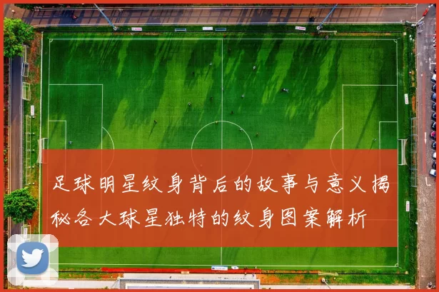 足球明星纹身背后的故事与意义揭秘各大球星独特的纹身图案解析