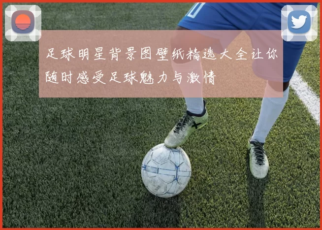 足球明星背景图壁纸精选大全让你随时感受足球魅力与激情