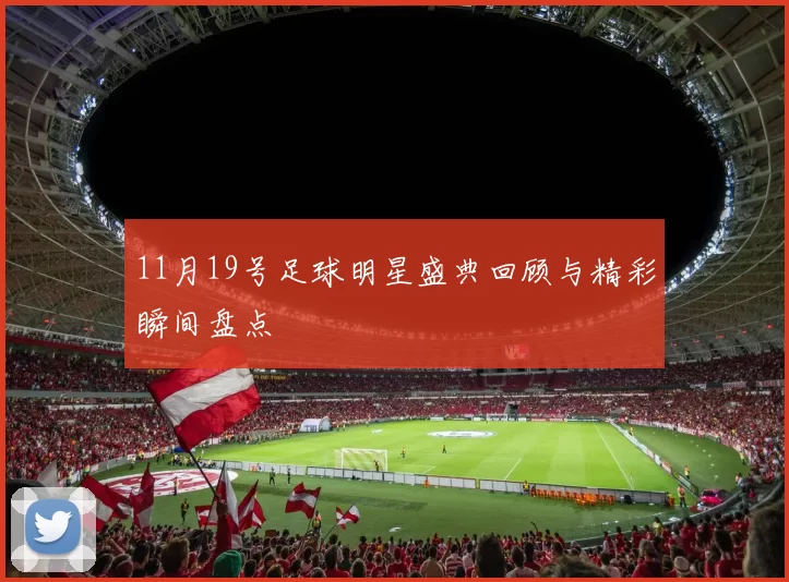 11月19号足球明星盛典回顾与精彩瞬间盘点