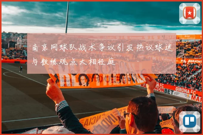 南京网球队战术争议引发热议球迷与教练观点大相径庭