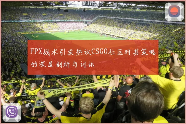 FPX战术引发热议CSGO社区对其策略的深度剖析与讨论