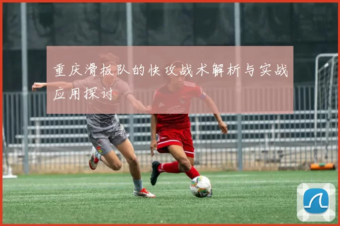 重庆滑板队的快攻战术解析与实战应用探讨