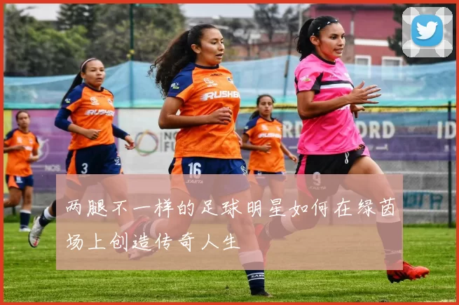 两腿不一样的足球明星如何在绿茵场上创造传奇人生