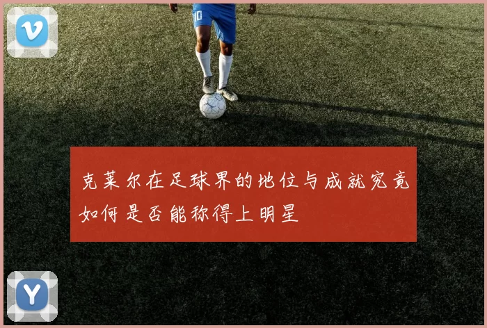 克莱尔在足球界的地位与成就究竟如何是否能称得上明星