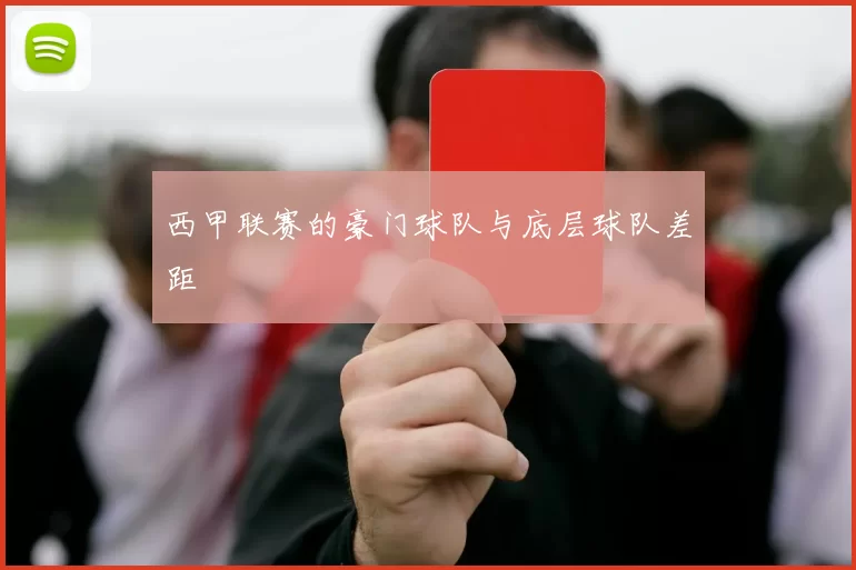 西甲联赛的豪门球队与底层球队差距