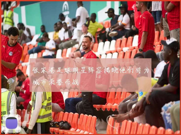 张家港足球明星阵容揭晓他们将为城市荣誉而战
