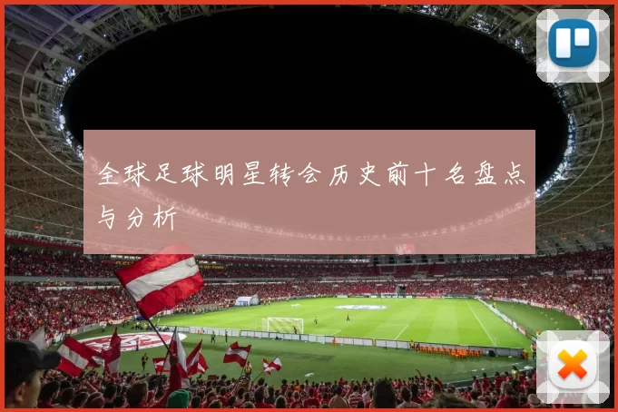 全球足球明星转会历史前十名盘点与分析
