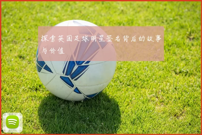 探索英国足球明星签名背后的故事与价值