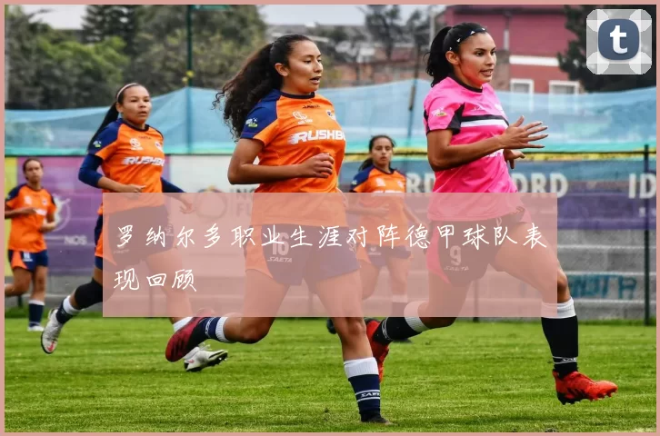 罗纳尔多职业生涯对阵德甲球队表现回顾