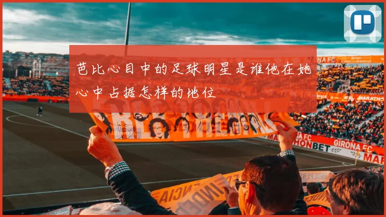 芭比心目中的足球明星是谁他在她心中占据怎样的地位