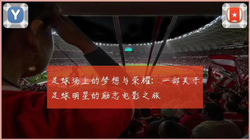 足球场上的梦想与荣耀：一部关于足球明星的励志电影之旅