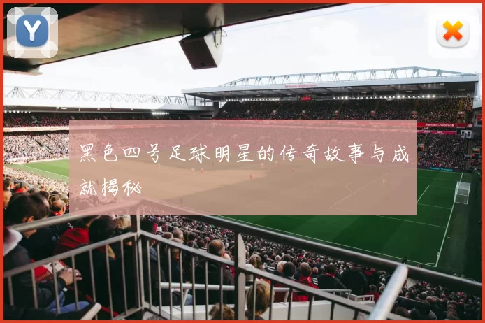 黑色四号足球明星的传奇故事与成就揭秘