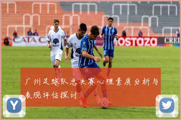 广州足球队总决赛心理素质分析与表现评估探讨
