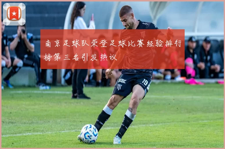 南京足球队荣登足球比赛经验排行榜第三名引发热议