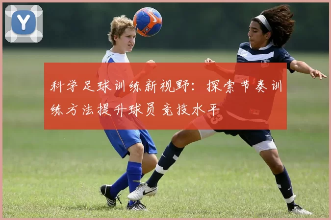 科学足球训练新视野：探索节奏训练方法提升球员竞技水平