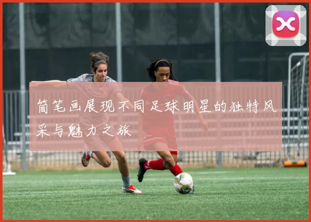 简笔画展现不同足球明星的独特风采与魅力之旅