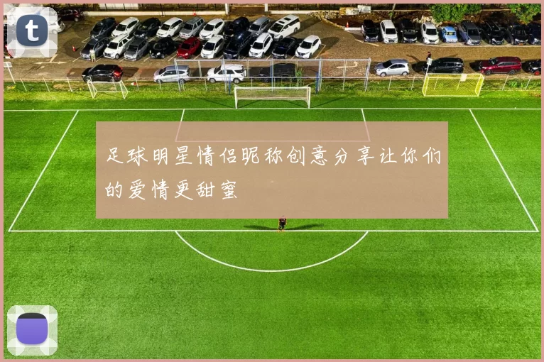 足球明星情侣昵称创意分享让你们的爱情更甜蜜