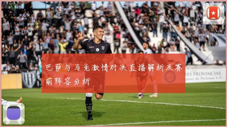 巴萨与马竞激情对决直播解析及赛前阵容分析