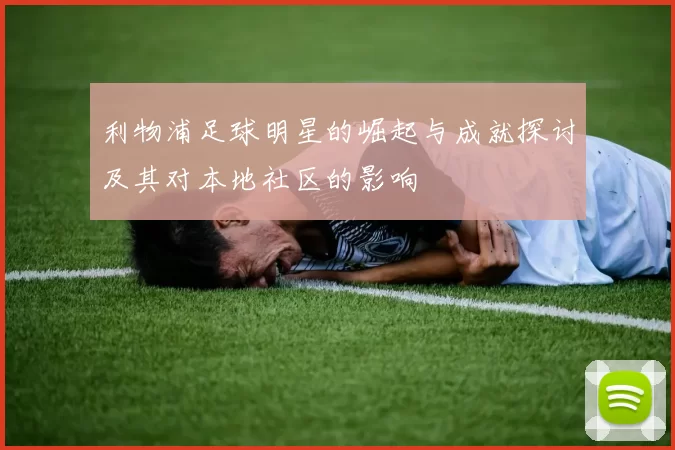 利物浦足球明星的崛起与成就探讨及其对本地社区的影响