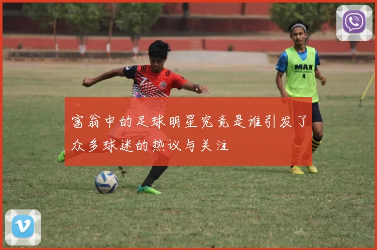 富翁中的足球明星究竟是谁引发了众多球迷的热议与关注