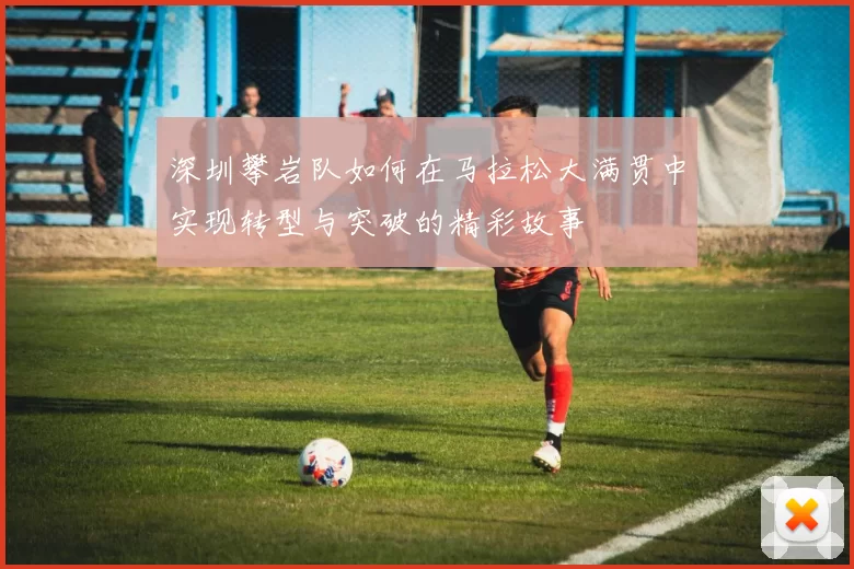 深圳攀岩队如何在马拉松大满贯中实现转型与突破的精彩故事