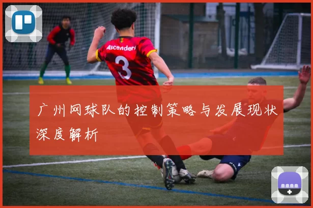 广州网球队的控制策略与发展现状深度解析