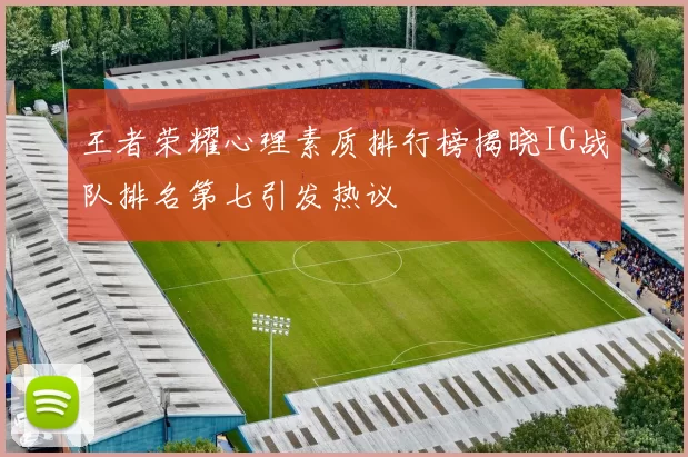 王者荣耀心理素质排行榜揭晓IG战队排名第七引发热议
