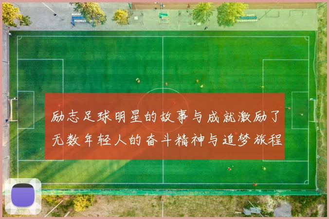 励志足球明星的故事与成就激励了无数年轻人的奋斗精神与追梦旅程