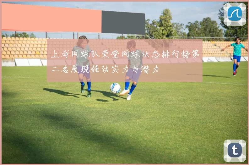 上海网球队荣登网球状态排行榜第二名展现强劲实力与潜力