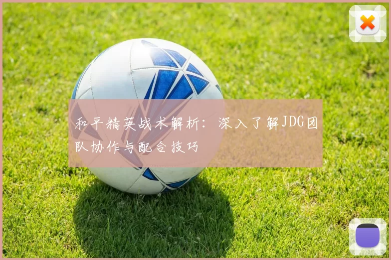 和平精英战术解析：深入了解JDG团队协作与配合技巧