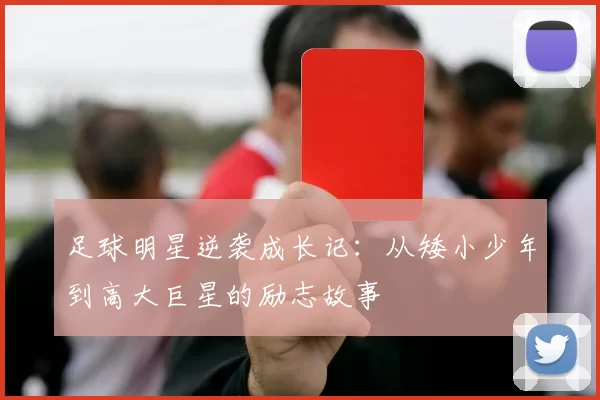 足球明星逆袭成长记：从矮小少年到高大巨星的励志故事