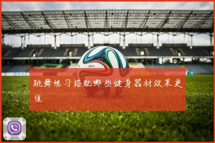 跳舞练习搭配哪些健身器材效果更佳