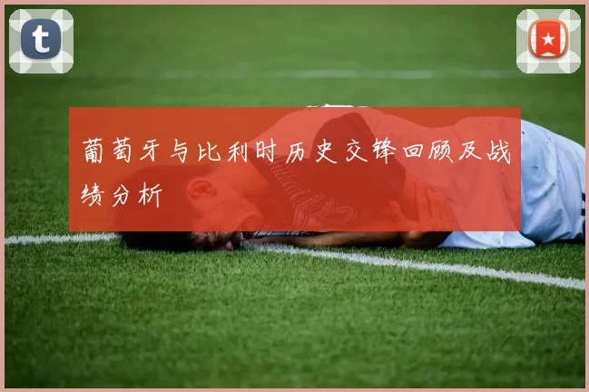 葡萄牙与比利时历史交锋回顾及战绩分析