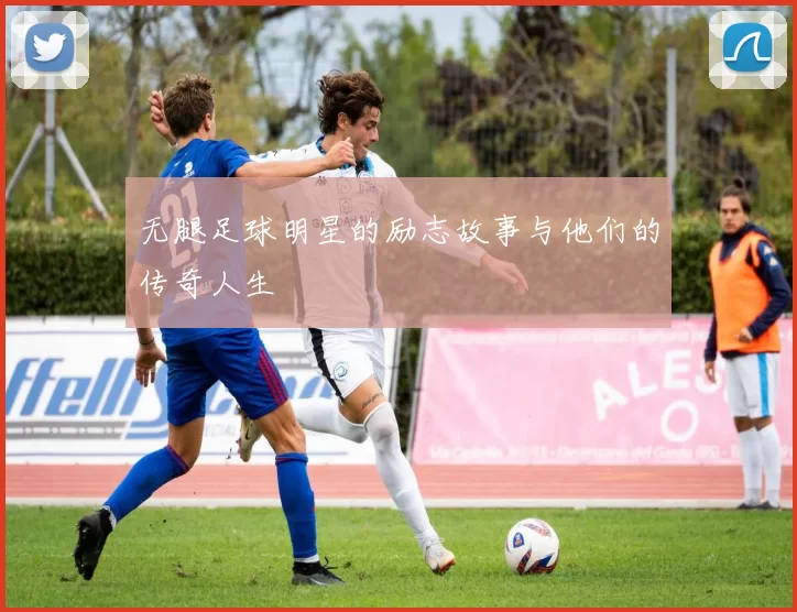 无腿足球明星的励志故事与他们的传奇人生