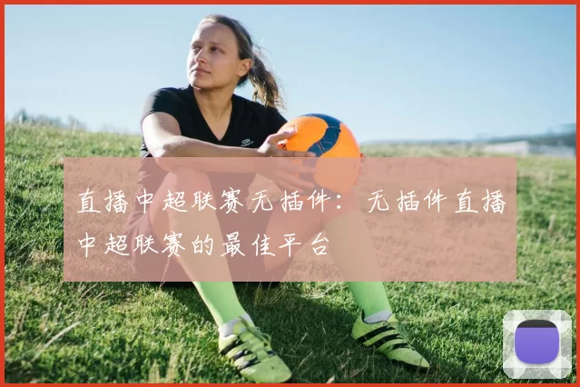 直播中超联赛无插件：无插件直播中超联赛的最佳平台