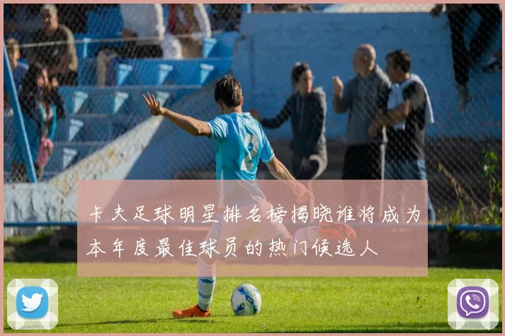 卡夫足球明星排名榜揭晓谁将成为本年度最佳球员的热门候选人