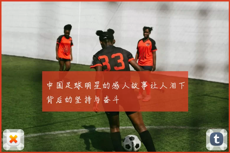中国足球明星的感人故事让人泪下背后的坚持与奋斗
