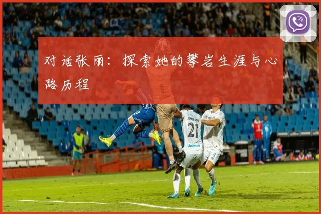 对话张丽：探索她的攀岩生涯与心路历程