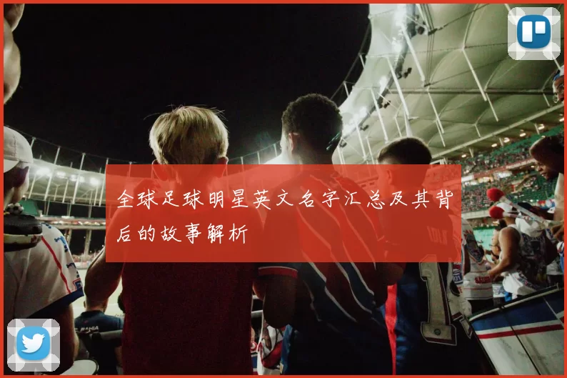 全球足球明星英文名字汇总及其背后的故事解析