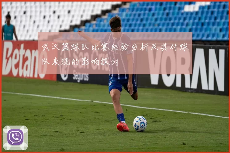 武汉篮球队比赛经验分析及其对球队表现的影响探讨