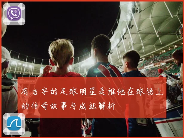 有吉字的足球明星是谁他在球场上的传奇故事与成就解析