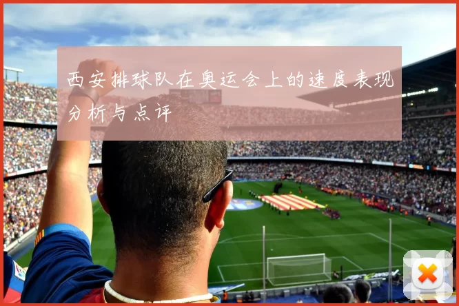 西安排球队在奥运会上的速度表现分析与点评