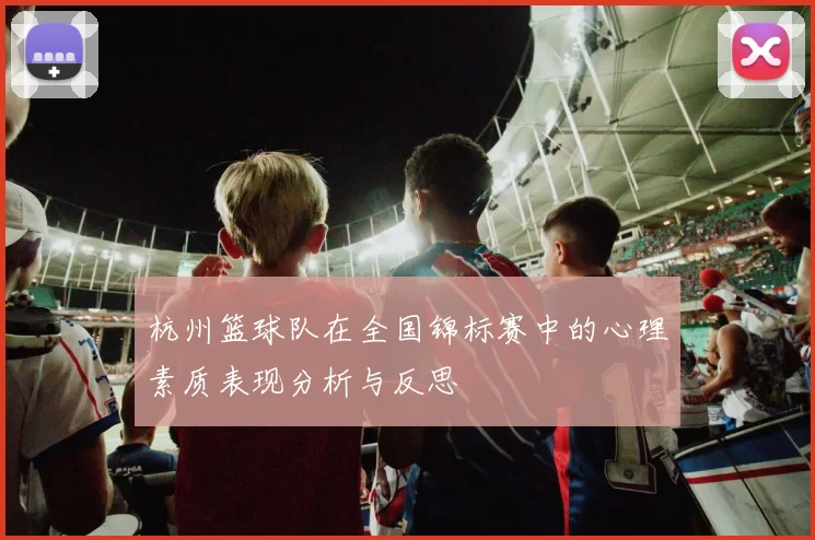 杭州篮球队在全国锦标赛中的心理素质表现分析与反思