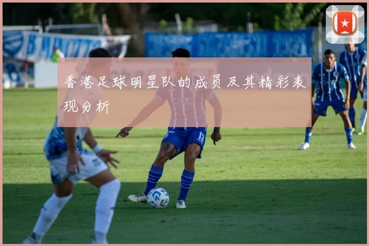 香港足球明星队的成员及其精彩表现分析