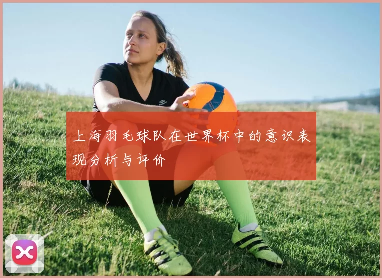 上海羽毛球队在世界杯中的意识表现分析与评价