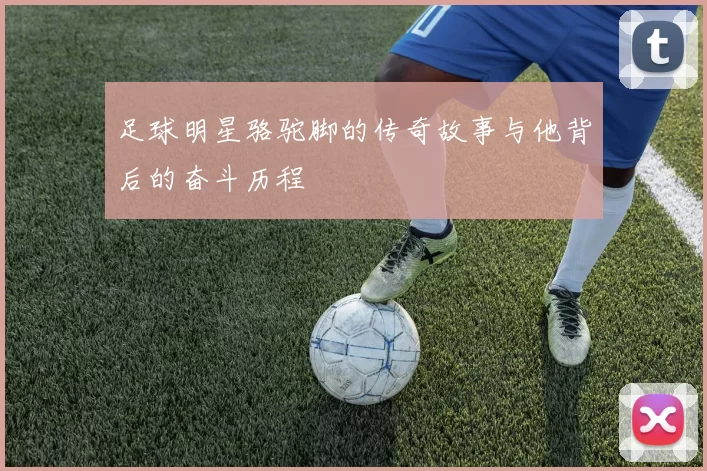 足球明星骆驼脚的传奇故事与他背后的奋斗历程